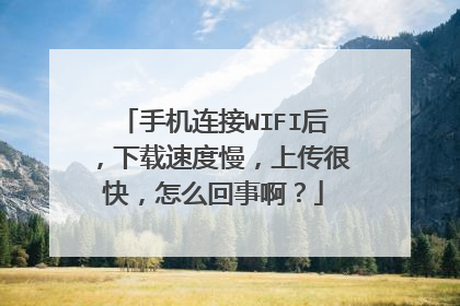 手机连接WIFI后,下载速度慢,上传很快,怎么回事啊?