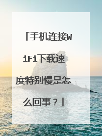 手机连接WiFi下载速度特别慢是怎么回事?
