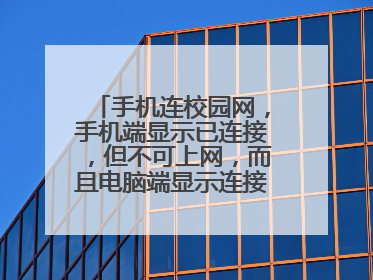 手机连校园网，手机端显示已连接，但不可上网，而且电脑端显示连接数为0？