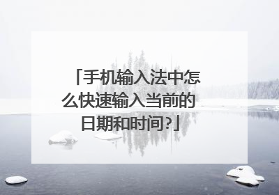 手机输入法中怎么快速输入当前的日期和时间?