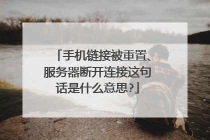 手机链接被重置、服务器断开连接这句话是什么意思?
