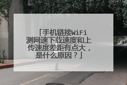 手机链接WiFi测网速下载速度和上传速度差距有点大,是什么原因?