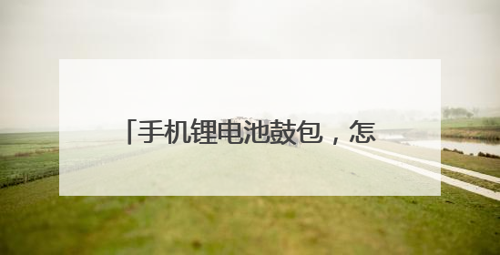 手机锂电池鼓包,怎么让电池恢复正常?