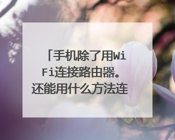 手机除了用WiFi连接路由器。还能用什么方法连接路由器?