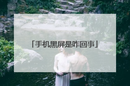 手机黑屏是咋回事