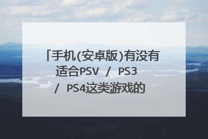 手机(安卓版)有没有适合PSV / PS3 / PS4这类游戏的模拟器?是不是还需要下载个小鸡模拟