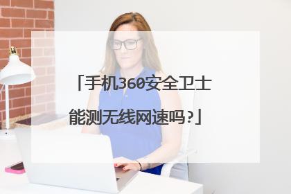 手机360安全卫士能测无线网速吗?