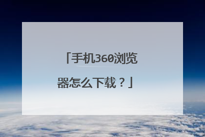 手机360浏览器怎么下载？