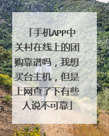 手机APP中关村在线上的团购靠谱吗,我想买台主机,但是上网查了下有些人说不可靠