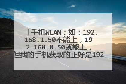 手机WLAN;如:192.168.1.50不能上,192.168.0.50就能上,但我的手机获取的正好是192.168.1.50。