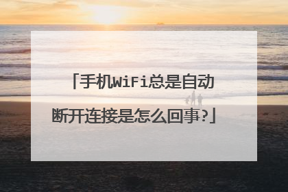 手机WiFi总是自动断开连接是怎么回事?
