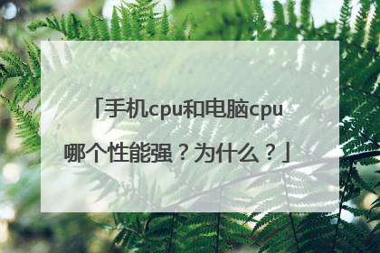 手机cpu和电脑cpu哪个性能强？为什么？