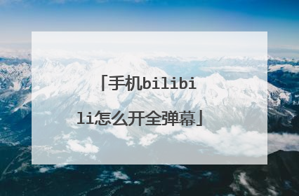 手机bilibili怎么开全弹幕