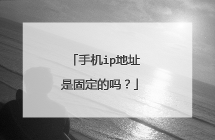 手机ip地址是固定的吗?