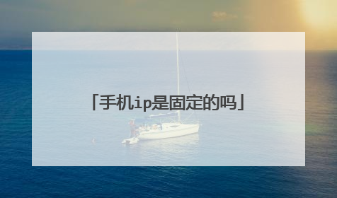 手机ip是固定的吗