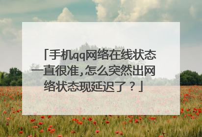 手机qq网络在线状态一直很准,怎么突然出网络状态现延迟了?