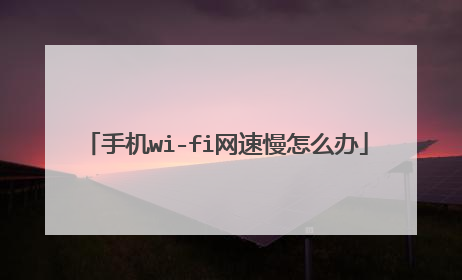 手机wi-fi网速慢怎么办