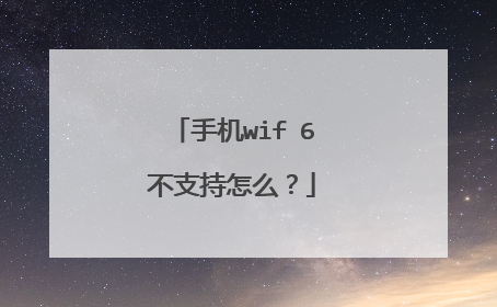 手机wifⅰ6不支持怎么?