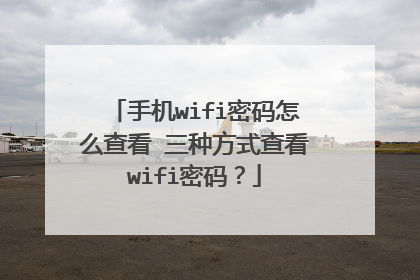 手机wifi密码怎么查看 三种方式查看wifi密码？