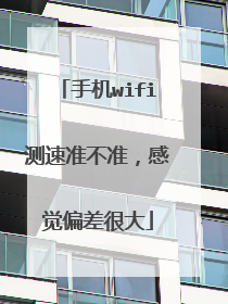 手机wifi测速准不准，感觉偏差很大
