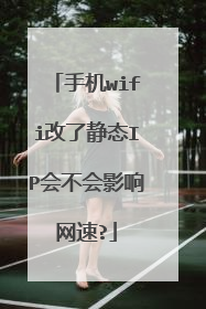 手机wifi改了静态IP会不会影响网速?