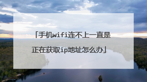 手机wifi连不上一直是正在获取ip地址怎么办