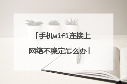 手机wifi连接上网络不稳定怎么办
