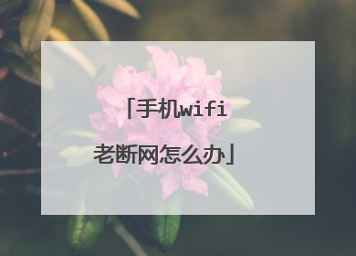手机wifi老断网怎么办