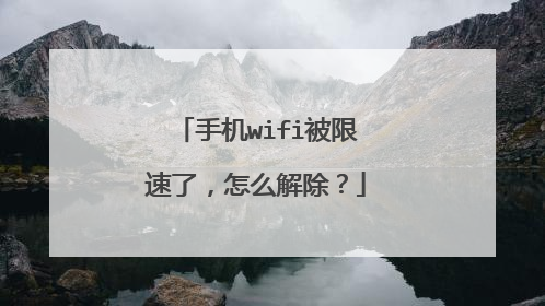 手机wifi被限速了,怎么解除?