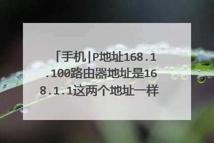 手机|P地址168.1.100路由器地址是168.1.1这两个地址一样吗?可以链接吗?