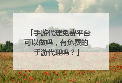 手游代理免费平台可以做吗，有免费的手游代理吗？