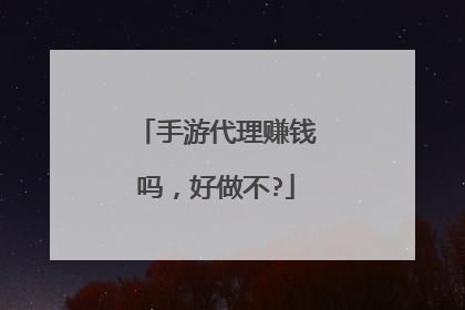手游代理赚钱吗，好做不?