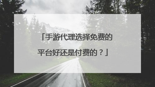 手游代理选择免费的平台好还是付费的？