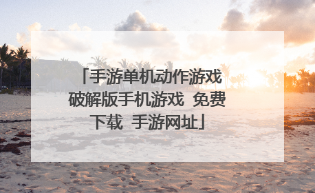 手游单机动作游戏 破解版手机游戏 免费下载 手游网址