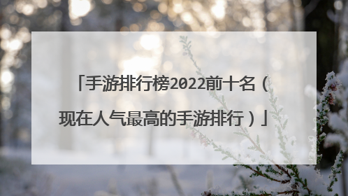 手游排行榜2022前十名(现在人气最高的手游排行)