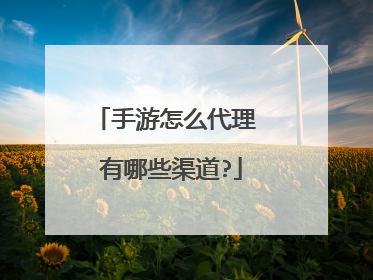 手游怎么代理 有哪些渠道?
