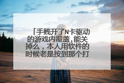 手贱开了N卡驱动的游戏内覆盖,能关掉么,本人用软件的时候老是按到那个打开的快捷键,很烦