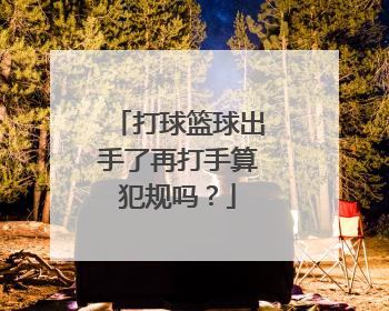 打球篮球出手了再打手算犯规吗？