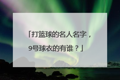 打篮球的名人名字，9号球衣的有谁？