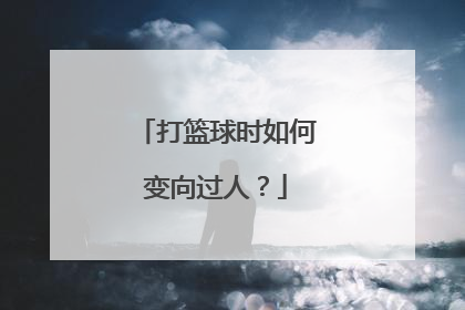 打篮球时如何变向过人?
