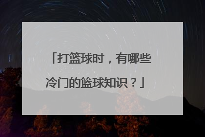打篮球时，有哪些冷门的篮球知识？
