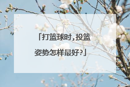 打篮球时,投篮姿势怎样最好?