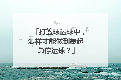 打篮球运球中，怎样才能做到急起急停运球？