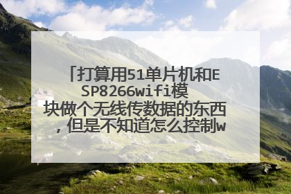 打算用51单片机和ESP8266wifi模块做个无线传数据的东西,但是不知道怎么控制wifi模块发送数据