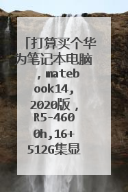 打算买个华为笔记本电脑，matebook14,2020版，R5-4600h,16+512G集显非触屏？