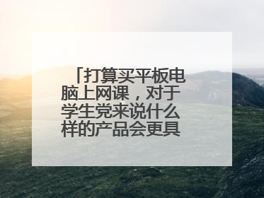 打算买平板电脑上网课,对于学生党来说什么样的产品会更具有优势呢?