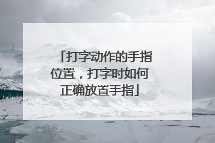 打字动作的手指位置，打字时如何正确放置手指