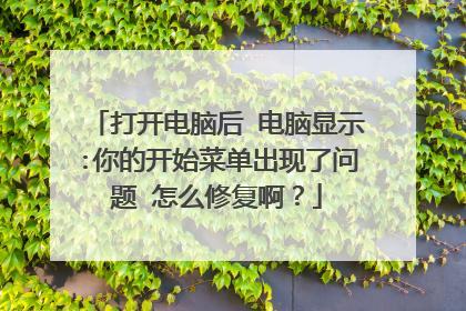 打开电脑后 电脑显示:你的开始菜单出现了问题 怎么修复啊?