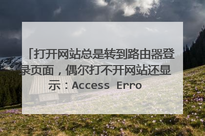 打开网站总是转到路由器登录页面,偶尔打不开网站还显示:Access Error: Site or Page Not FoundCannot …