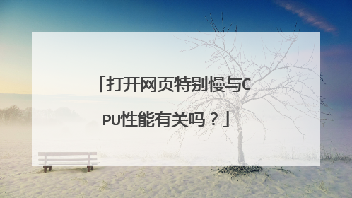 打开网页特别慢与CPU性能有关吗?